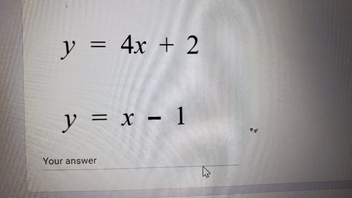 y = 4x + 2
%3D
y =
= x - 1
Your answer
