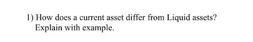 1) How does a current asset differ from Liquid assets?
Explain with example.
