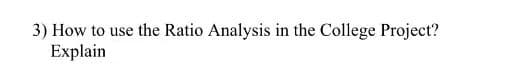 3) How to use the Ratio Analysis in the College Project?
Explain
