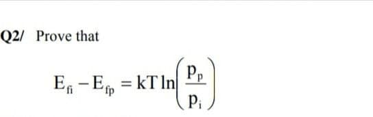 Q2/ Prove that
Pp
E - E, = kT In
%3D
'fp
