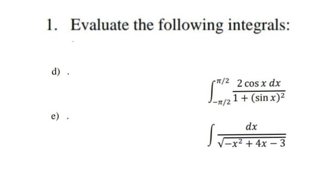 1. Evaluate the following integrals:
d) .
7/2 2 cos x dx
-п/2
1+ (sin x)2
e)
dx
|-x² + 4x – 3
