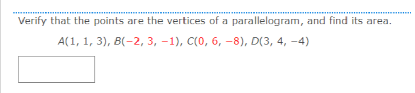 Verify that the points are the vertices of a parallelogram, and find its area.
А(1, 1, 3), B(-2, 3, -1), C(0, б, -8), D(3, 4, -4)
