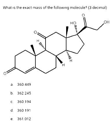 What is the exact mass of the following molecule? (3 decimal)
a.
360.449
b. 362.245
c. 360.194
d. 360 191
e. 361.012
H
SI
HO
OH