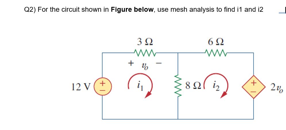 Q2) For the circuit shown in Figure below, use mesh analysis to find i1 and i2
6Ω
3 Q
+ Vo
200
i
8 ΩΙ i,
12 V (+
