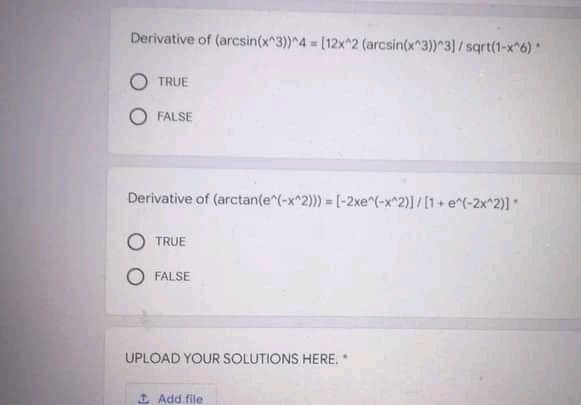 Derivative of (arcsin(x^3))^4 = [12x^2 (arcsin(x^3))^3)/sqrt(1-x 6)*
O TRUE
FALSE
Derivative of (arctan(e^(-x^2)) = [-2xe^(-x^2)] /[1+ e^(-2x^2)]*
TRUE
O FALSE
UPLOAD YOUR SOLUTIONS HERE.*
I Add file
