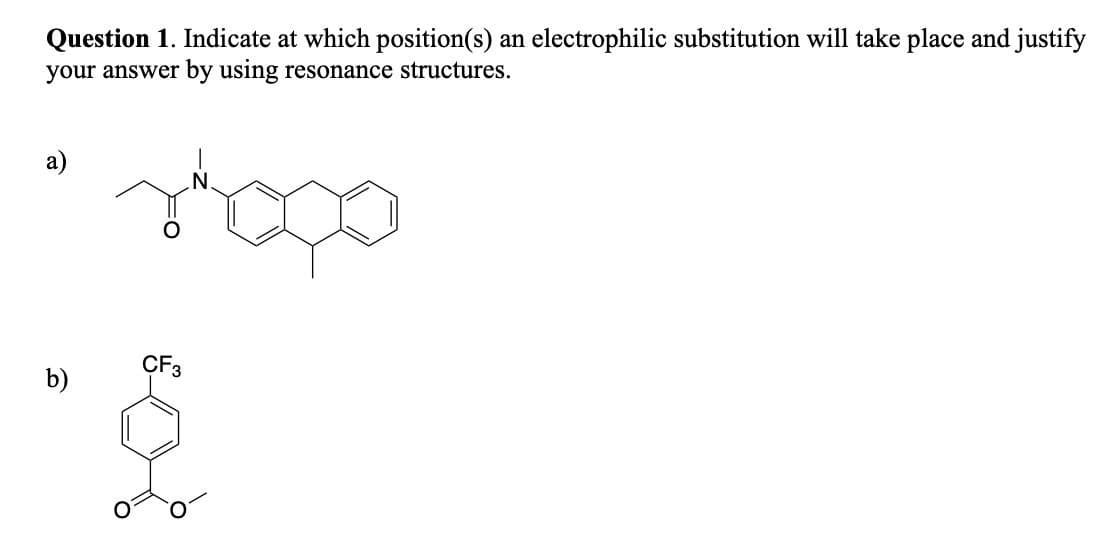 Question 1. Indicate at which position(s) an electrophilic substitution will take place and justify
your answer by using resonance structures.
a)
"shopp
CF3
b)