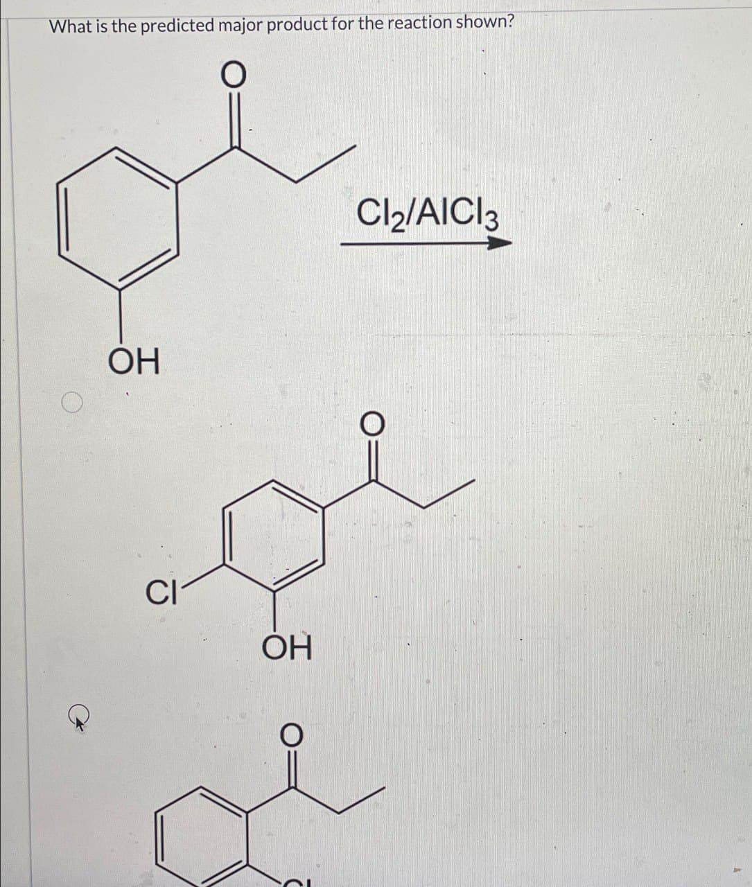 What is the predicted major product for the reaction shown?
OH
CI
OH
Cl2/AICI 3