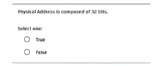 Physical Address is composed of 32 bits.
Select one:
O True
False