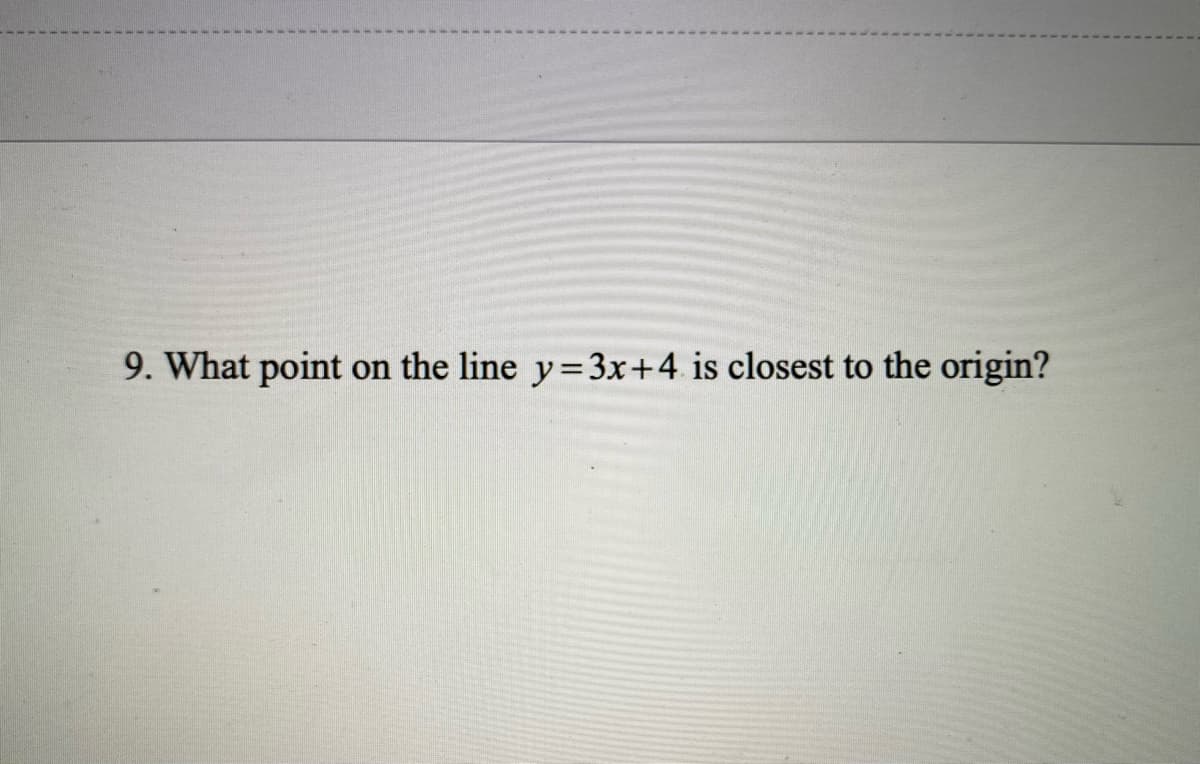 9. What point
on the line y=3x+4 is closest to the origin?
