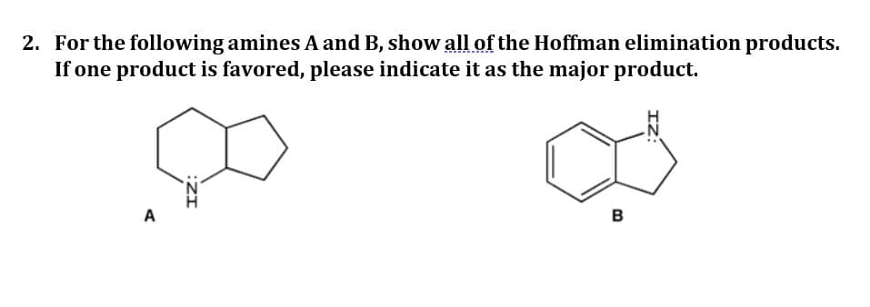 2. For the following amines A and B, show all of the Hoffman elimination products.
If one product is favored, please indicate it as the major product.
A
B
:ZI
