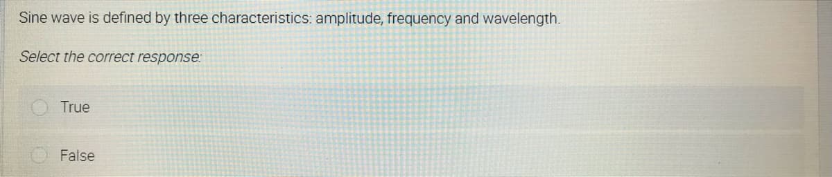 Sine wave is defined by three characteristics: amplitude, frequency and wavelength.
Select the correct response:
True
False
