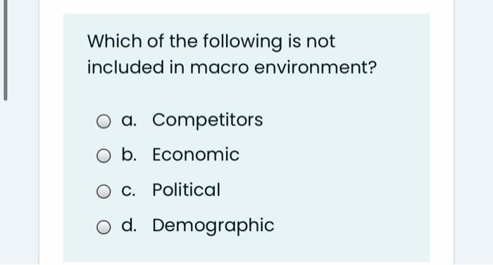 Which of the following is not
included in macro environment?
O a. Competitors
b. Economic
O C. Political
o d. Demographic
