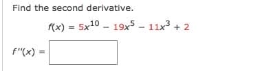 Find the second derivative.
f(x) = 5x10 - 19x5 - 11x3 + 2
f"(x) =
