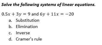 Solve the following systems of linear equations.
0.5x + 3y = 9 and 6y + 11x = -20
a. Substitution
b. Elimination
c. Inverse
d. Cramer's rule
