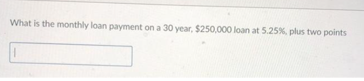 What is the monthly loan payment on a 30 year, $250,000 loan at 5.25%, plus two points