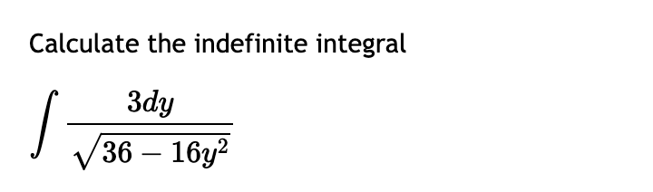 Calculate the indefinite integral
3dy
√36 - 16y²