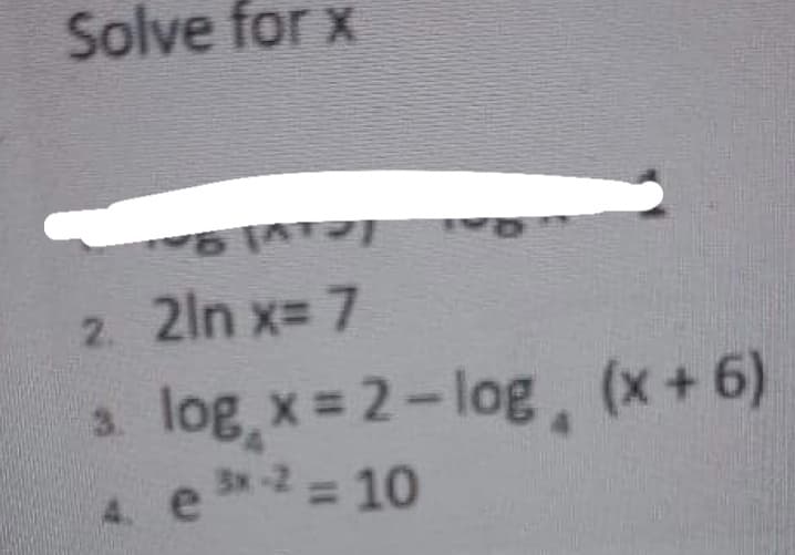 Solve for x
2. 2ln x=7
log x=2-log (x+6)
4. e³-2 = 10