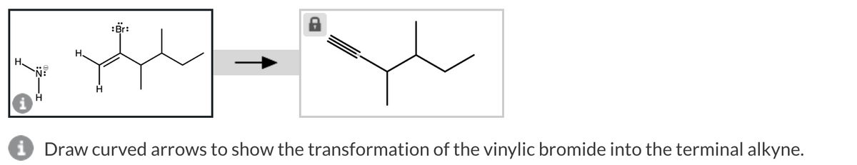 H
i Draw curved arrows to show the transformation of the vinylic bromide into the terminal alkyne.