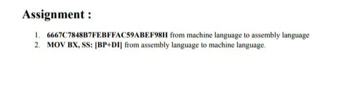 Assignment:
1. 6667C7848B7FEBFFAC59ABEF98H from machine language to assembly language
2. MOV BX, SS: [BP+DI] from assembly language to machine language.