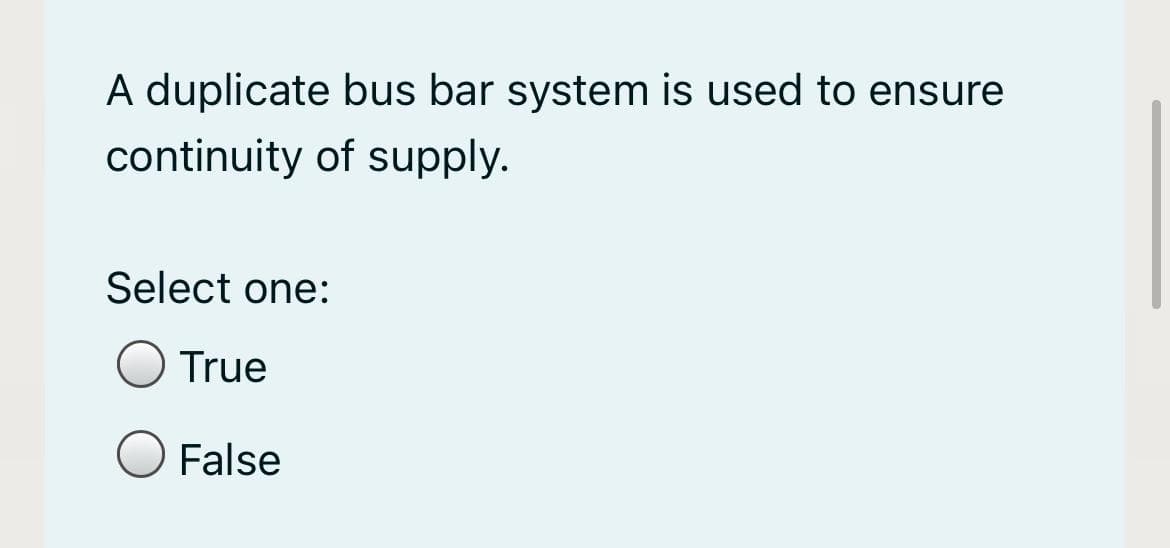 A duplicate bus bar system is used to ensure
continuity of supply.
Select one:
True
False
