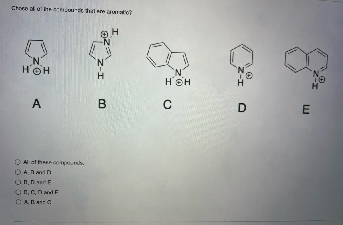 Chose all of the compounds that are aromatic?
H.
HOH
HOH
H.
A
В
C
E
O All of these compounds.
O A, B and D
O B, D and E
O B, C, D and E
O A, B and C
