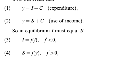 (1)
(2)
(3)
(4)
y = I+C (expenditure),
y = S+C (use of income).
So in equilibrium I must equal S:
I=f(i), f<0,
S=f(y), f>0,