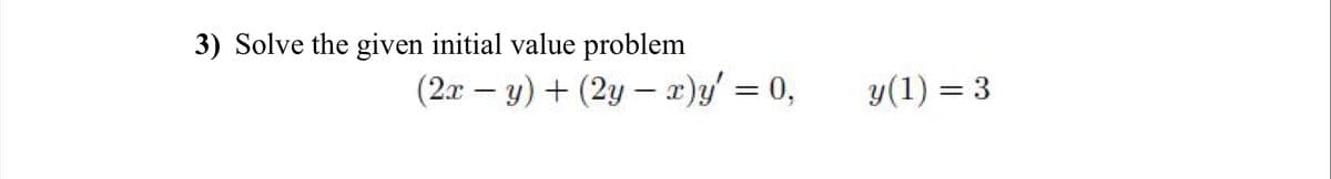 3) Solve the given initial value problem
(2x - y) + (2y - x)y' = 0,
y(1) = 3