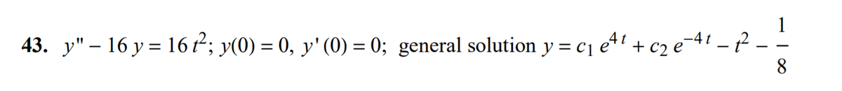 1
43. y" – 16 y = 16 t²; y(0) = 0, y' (0) = 0; general solution y = c1 et + c2 e¯41 – ²
8
%3D
