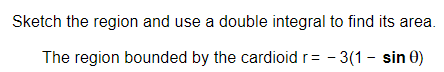 Sketch the region and use a double integral to find its area.
The region bounded by the cardioid r= - 3(1 - sin 0)
