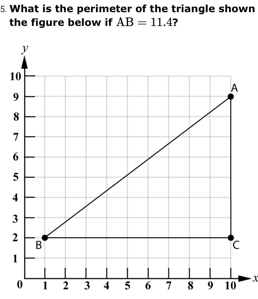 5. What is the perimeter of the triangle shown
the figure below if AB = 11.4?
y
10
9
8.
7
6.
3
2
В
1
1 2
3 4 5 6 7 8 9 10
4-
