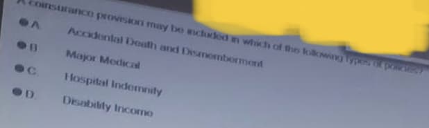 coinsurance provision may be included in which of the following types of poses
Accidental Death and Dismemberment
Major Medical
Hospital Indemnity
Disability Incomo
●B
OD