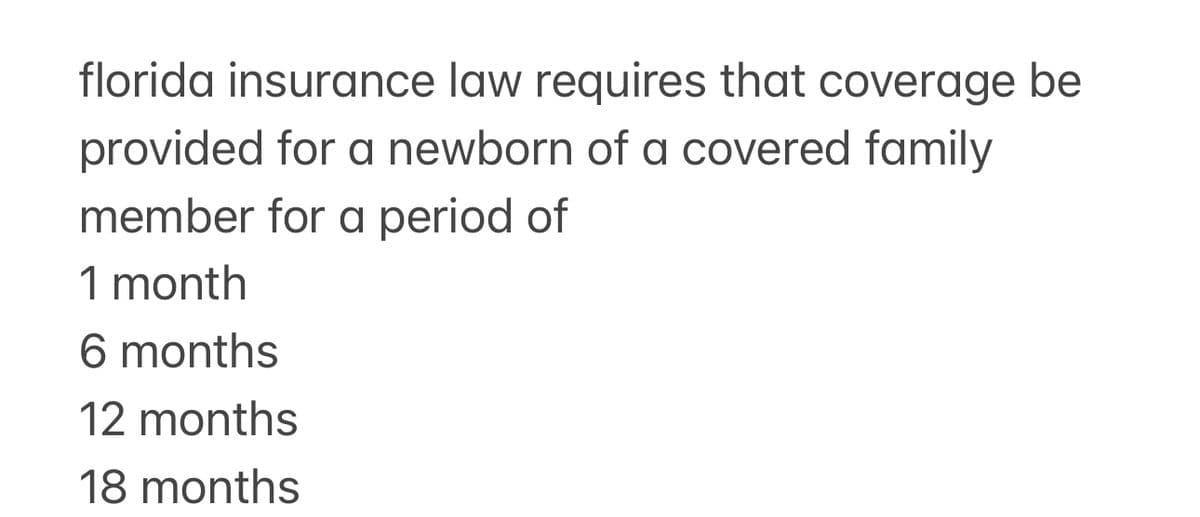 florida insurance law requires that coverage be
provided for a newborn of a covered family
member for a period of
1 month
6 months
12 months
18 months