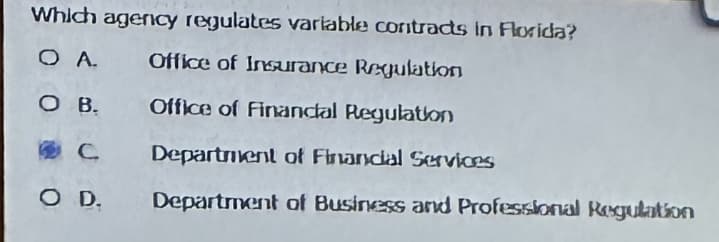 Which agency regulates variable contracts in Florida?
QA
Office of Insurance Regulation
Office of Financial Regulation
Department of Financial Services
Department of Business and Professional Regulation
O B.
C
O D.