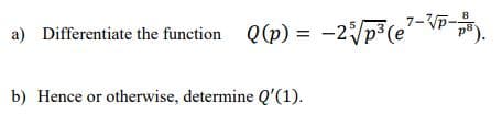 7-p-
a) Differentiate the function Q(p) = -25√/p³ (e-P-PB).
b) Hence or otherwise, determine Q'(1).