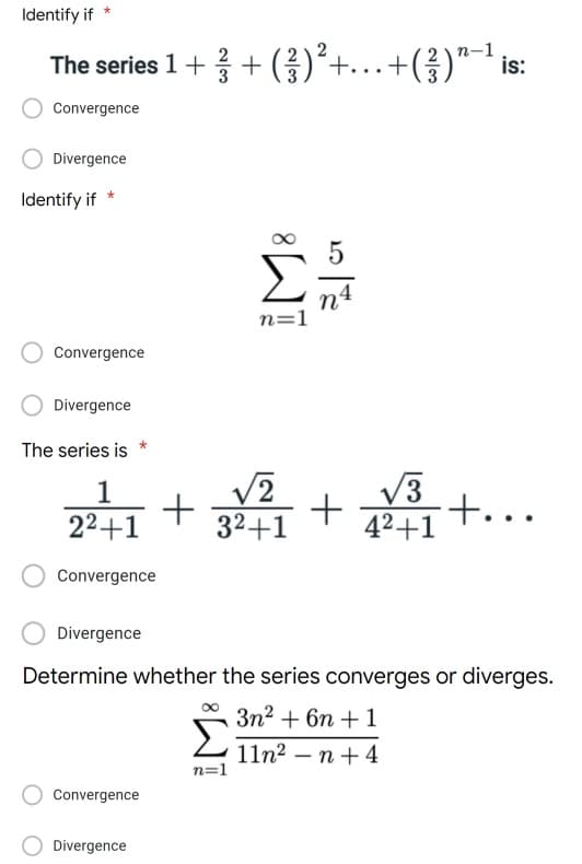 Identify if
The series 1 +/+ (3) ²+...+(?) '
n-1
Convergence
Divergence
Σ
n=1
Identify if
Convergence
Divergence
The series is
2017/2
1
22+1
√2
3²+1
√3
.+...
4²+1
Convergence
Divergence
Determine whether the series converges or diverges.
3n² + 6n + 1
Σ
11n²n +4
n=1
Convergence
Divergence
+
+