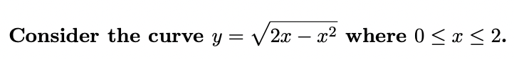 Consider the curve y = V 2x – x2 where 0 < x < 2.
||
-
