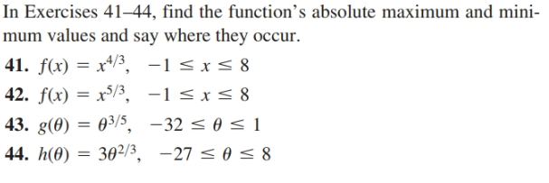 In Exercises 41–44, find the function's absolute maximum and mini-
mum values and say where they occur.
41. f(x) = x*/3, -1 < x < 8
42. f(x) = x/3, -1 < x < 8
43. g(0) = 03/5, -32 < 0 < 1
| 44. h(0) = 302/3, -27 < 0 < 8
