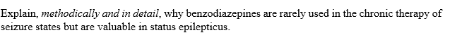 Explain, methodically and in detail, why benzodiazepines are rarely used in the chronic therapy of
seizure states but are valuable in status epilepticus.