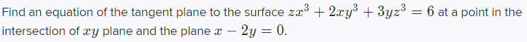 Find an equation of the tangent plane to the surface za³ + 2xy³ + 3yz3
intersection of xy plane and the plane a – 2y = 0.
= 6 at a point in the
