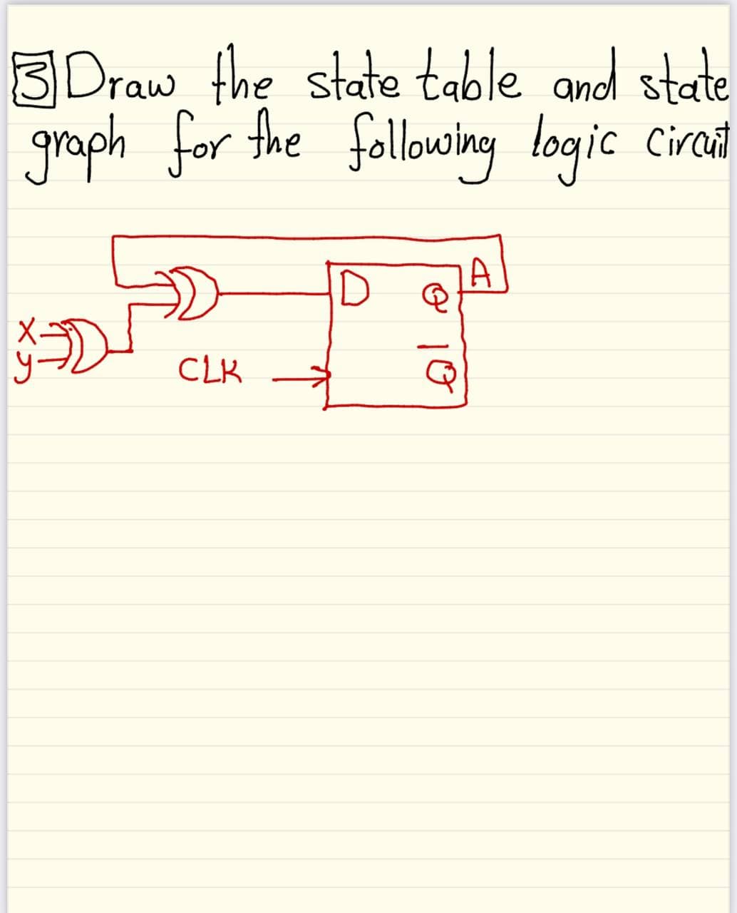 3 Draw the state table and state
graph for the followang logic
Circut
CLK
