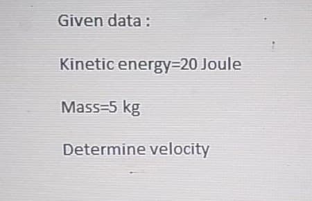 Given data :
Kinetic energy320 Joule
Mass=5 kg
Determine velocity
