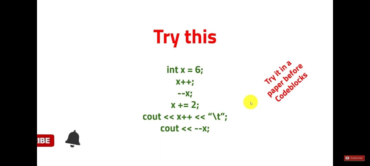Try this
int x = 6;
%3D
X++;
paper before
Codeblocks
--X;
Try it in a
X += 2;
cout << x++<< "\t";
IBE
cout << --X;
D Subscribe
