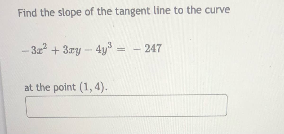 Find the slope of the tangent line to the curve
-3x2 +3ry-4y = - 247
at the point (1, 4).
