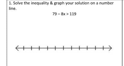 1. Solve the inequality & graph your solution on a number
line.
79 - 8x > 119
