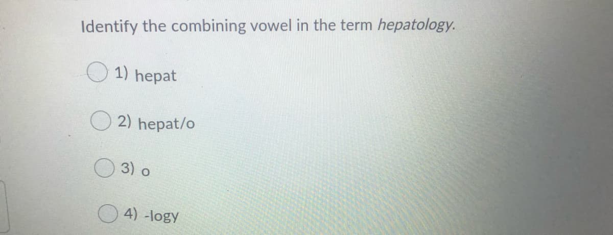 Identify the combining vowel in the term hepatology.
O 1) hepat
O 2) hepat/o
3) o
4) -logy

