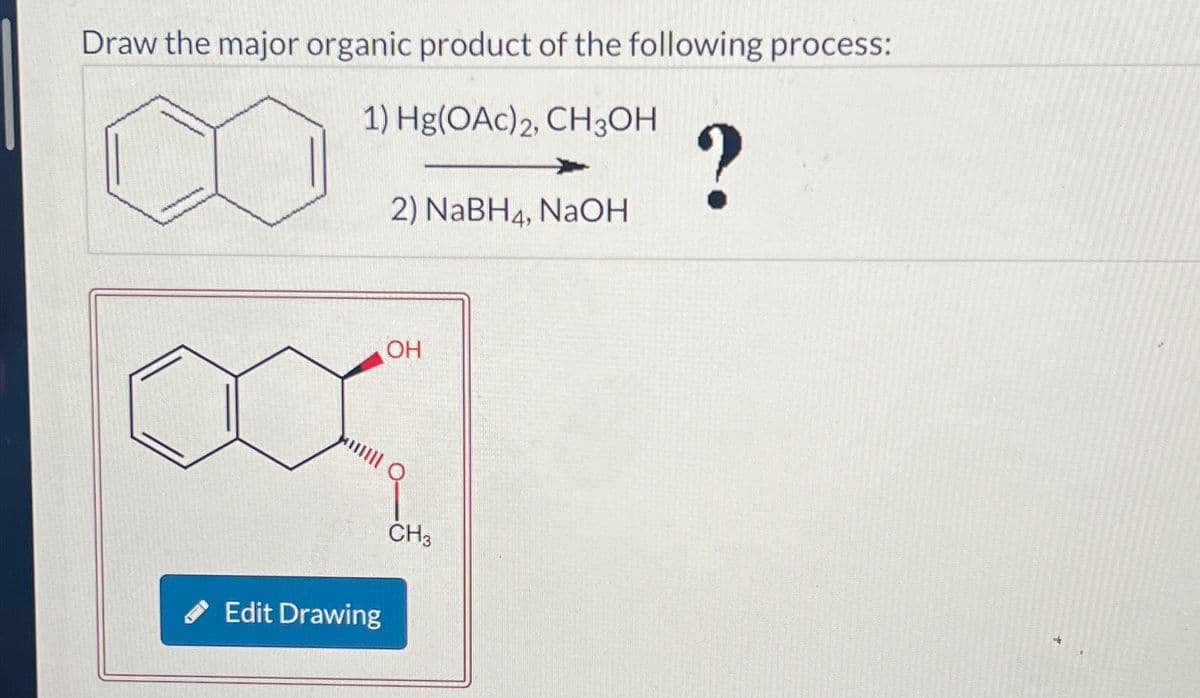 Draw the major organic product of the following process:
1) Hg(OAc)2, CH3OH
?
2) NaBH4, NaOH
✔ Edit Drawing
OH
||||| Q
CH3