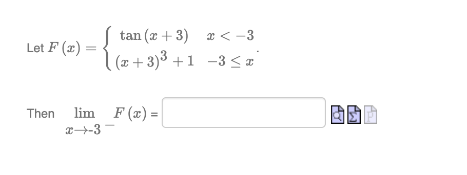 tan (x + 3) x < -3
Let F (x) =
(x +3)³ +1 -3 < x
Then
lim
F (x) =
x→-3 -
