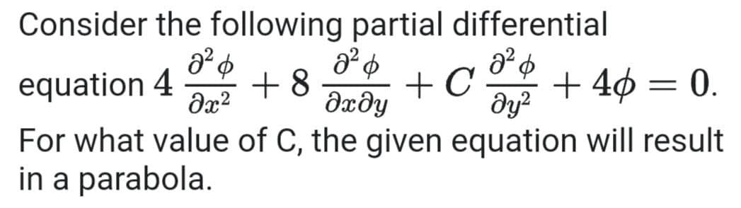 Consider the following partial differential
equation 4
+ 8
dxðy
+ C
dy?
+ 4ø = 0.
For what value of C, the given equation will result
in a parabola.
