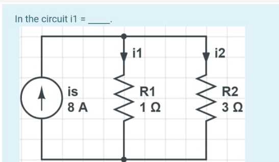 In the circuit i1 =
i1
i2
is
8 A
R1
R2
3Ω
