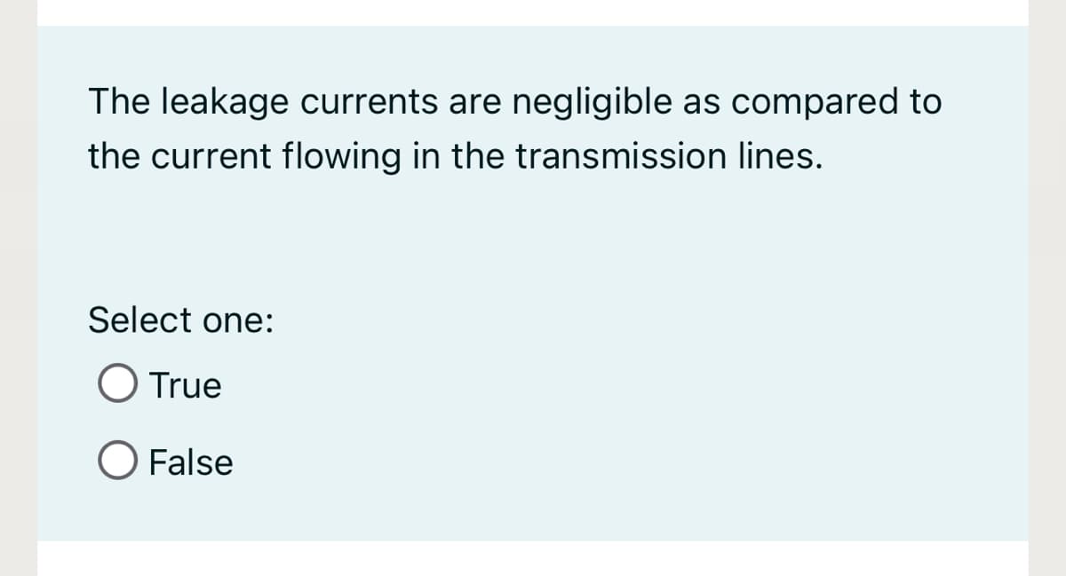 The leakage currents are negligible as compared to
the current flowing in the transmission lines.
Select one:
O True
O False
